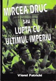 AMS - VIOREL PATRICHI - MIRCEA DRUC SAU LUPTA CU ULTIMUL IMPERIU (CU AUTOGRAF)