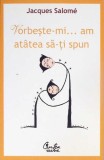 Vorbeste-mi... Am atatea sa-ti spun - Jacques Salome - Psihologie, Comunicare, Relatii interpersonale, Curtea Veche, 2009, Limba Romana