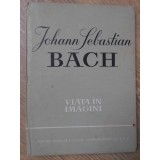 JOHANN SEBASTIAN BACH, VIATA IN IMAGINI-RICHARD PETZOLDT, EDUARD CRASS-260517