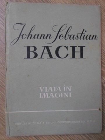JOHANN SEBASTIAN BACH, VIATA IN IMAGINI-RICHARD PETZOLDT, EDUARD CRASS-260517
