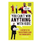 You Can't Win Anything with Kids - Istoria Premier League prin Citate, Carte in Engleza