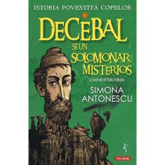 Decebal Si Un Solomonar Misterios. Seria Istoria Povestita Copiilor Vol.1 - Simona Antonescu