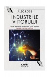 Industriile viitorului. Omul și evoluția economică &icirc;n era digitală - Paperback brosat - Alec Ross - Corint