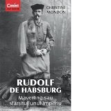 Rudolf de Habsburg. Mayerling sau sfarsitul unui imperiu - Christine Mondon