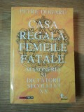 CASA REGALA , FEMEILE FATALE , MASONERIA SI DICTATORII SECOLULUI XX de PETRE DOGARU , 2002