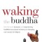 Waking the Buddha: How the Most Dynamic and Empowering Buddhist Movement in History Is Changing Our Concept of Religion