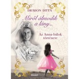 Miről &aacute;lmodik a l&aacute;ny... - Az Anna-b&aacute;lok t&ouml;rt&eacute;nete - (K&uuml;l&ouml;nleges kiad&aacute;s) - Drabon Ditta