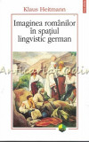 Imaginea Romanilor In Spatiul Lingvistic German - Klaus Heitmann, 2014