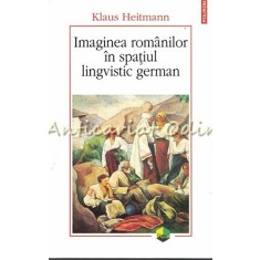 Imaginea Romanilor In Spatiul Lingvistic German - Klaus Heitmann