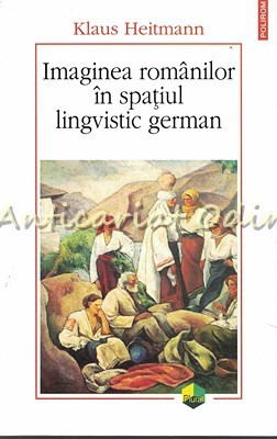 Imaginea Romanilor In Spatiul Lingvistic German - Klaus Heitmann