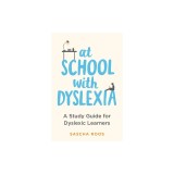 At School with Dyslexia: Study Skills and Solutions for Dyslexic Teenagers