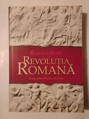 Ronald Syme - Revoluția romană: Roma &amp;icirc;ntre 60 &amp;icirc;. Hr. - 14 d. Hr. foto