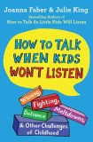 How to Talk When Kids Won&#039;t Listen: Whining, Fighting, Meltdowns, Defiance, and Other Challenges of Childhood