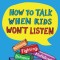 How to Talk When Kids Won&#039;t Listen: Whining, Fighting, Meltdowns, Defiance, and Other Challenges of Childhood