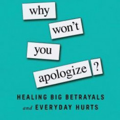 Why Won't You Apologize?: Healing Big Betrayals and Everyday Hurts