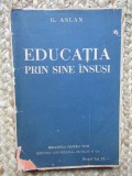 G. Aslan - Educatia prin sine insusi, Editura Universala Alcalay &amp; Co., Carte Veche 268 pagini