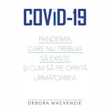 Cumpara ieftin Covid-19. Pandemia care nu trebuia sa existe si cum sa fie oprita urmatoarea, Debora Mackenzie