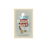 No One Taught Me How to Be a Man: What a Trans Man's Experience Reveals about Masculinity
