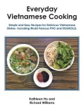 Everyday Vietnamese Cooking: Simple and Easy Recipes for Delicious Vietnamese Dishes- Including World Famous Pho and Eggrolls.