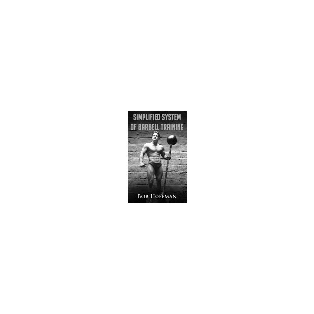 Bob Hoffman&#039;s Simplified System of Barbell Training: (Original Version, Restored)