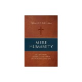 Mere Humanity: G.K. Chesterton, C.S. Lewis, and J.R.R. Tolkien on the Human Condition