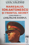 MARESALUL ION ANTONESCU SI FRONTUL SECRET-LIVIU VALENAS