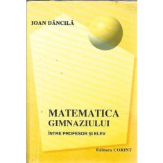 Matematica gimnaziului intre profesor si elev - Ioan Dancila