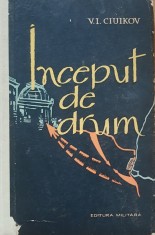 Inceput de drum (Memorii de razboi) Maresal al U.R.S.S. V.I. CIUIKOV