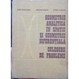 GEOMETRIE ANALITICA IN SPATIU SI GEOMETRIE DIFERENTIALA. CULEGERE DE PROBLEME-ELENA MURGULESCU, NICOLAE DON-341101