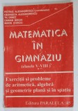 MATEMATICA IN GIMNAZIU ( CLASELE V - VIII ) ,EXERCITII SI PROBLEME DE ARITMETICA , ALGEBRA SI GEOMETRIE PLANA SI IN SPATIU , coordonator PETRUS ALEX