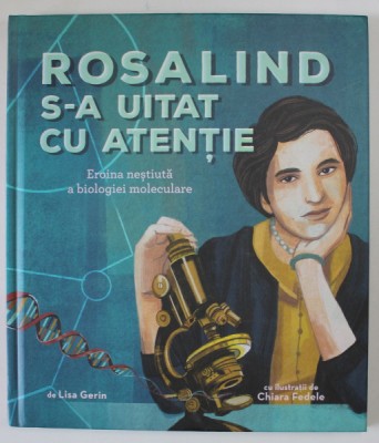 ROSALIND S - A UITAT CU ATENTIE , EROINA NESTIUTA A BIOLOGIEI MOLECULARE , text de LISA GERIN , ilustratii de CHIARA FEDELE , 2024 foto