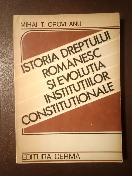 Mihai T. Oroveanu - Istoria dreptului rom&acirc;nesc și evoluția instituțiilor constituționale (1992)