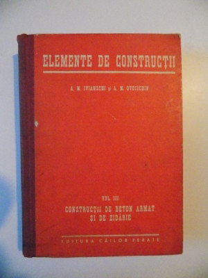 ELEMENTE DE CONSTRUCTII , VOL. III , CONSTRUCTII DE BETON ARMAT SI DE ZIDARIE de A. M. IVIANSCHI , A. M. OVECICHIN foto