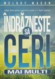 Indrazneste sa ceri mai mult! Solutii divine pentru rugaciuni ascultate si o slujire implinita - Melody Mason