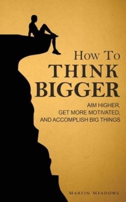 How to Think Bigger: Aim Higher, Get More Motivated, and Accomplish Big Things foto