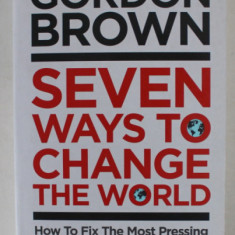 SEVEN WAYS TO CHANGE THE WORLD , HOW TO FIX THE MOST PRESSING PROBLEMS WE FACE by GORDON BROWN , 2021