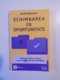 SCHIMBAREA CA OPORTUNITATE , REINVENTEAZA - TI VIITORUL PRIN CELE 8 STADII ALE SCHIMBARII de RALPH BRUKSOS , BUCURESTI 2010