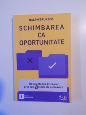 SCHIMBAREA CA OPORTUNITATE , REINVENTEAZA - TI VIITORUL PRIN CELE 8 STADII ALE SCHIMBARII de RALPH BRUKSOS , BUCURESTI 2010 foto