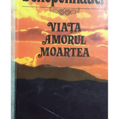 Arthur Schopenhauer - Viața. Amorul. Moartea (editia 1992)