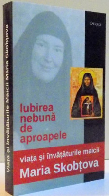 IUBIREA NEBUNA DE APROAPELE , VIATA SI INVATATURILE MAICII MARIA SKOBTOVA , EDITIA A II A , 2008 foto