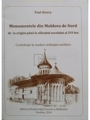 Paul Henry - Monumentele din Moldiva de Nord de la origini pana la sfarsitul secolului al XVI-lea (editia 2014) foto