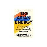Big Asian Energy: An Unapologetic Guide for Breaking Barriers to Leadership and Success