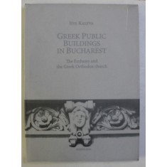 GREEK PUBLIC BUILDINGS IN BUCHAREST - THE EMBASSY AND THE GREEK ORTHODOX CHURCH by EVE KALYVA , 2016