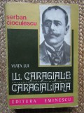 Viata Lui I. L. Caragiale. Caragialiana - Serban Cioculescu