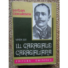 Viata Lui I. L. Caragiale. Caragialiana - Serban Cioculescu