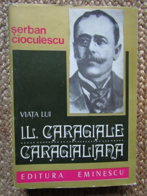 Viata Lui I. L. Caragiale. Caragialiana - Serban Cioculescu foto