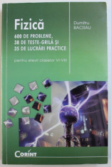 FIZICA - 600 DE PROBLEME , 38 DE TESTE - GRILA SI 35 DE LUCRARI PRACTICE PENTRU ELEVII CLASELOR VI - VIII de DUMITRU BACRAU foto