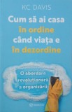 Cum sa ai casa in ordine cand viata e in dezordine. O abordare revolutionara a organizarii - Kc Davis