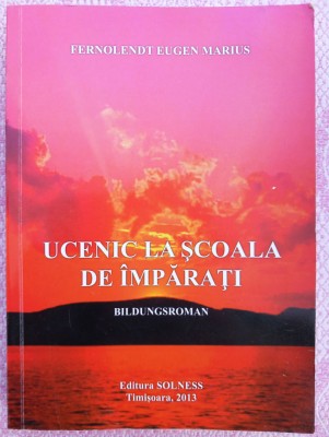 (C513) FERNOLENDT EUGEN MARIUS - UCENIC LA SCOALA DE IMPARATI - BILDUNGSROMAN (CU AUTOGRAFUL AUTORULUI) foto