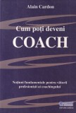 Alain Cardon - Cum poti deveni COACH. Notiuni fundamentale pentru viitorii